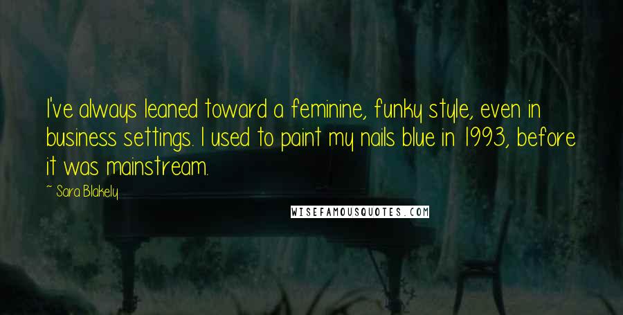 Sara Blakely Quotes: I've always leaned toward a feminine, funky style, even in business settings. I used to paint my nails blue in 1993, before it was mainstream.