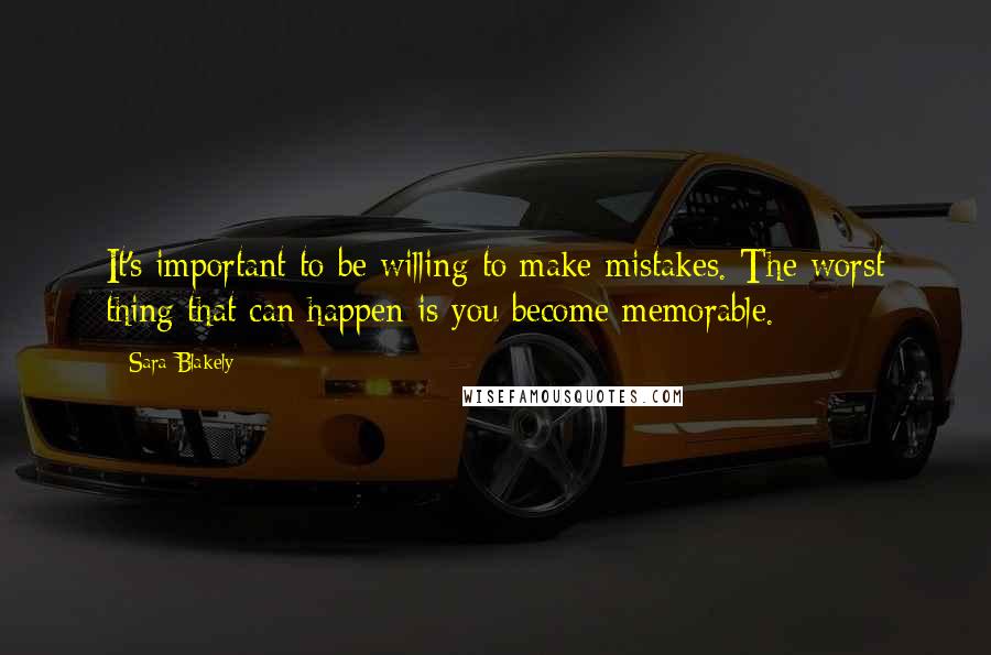 Sara Blakely Quotes: It's important to be willing to make mistakes. The worst thing that can happen is you become memorable.