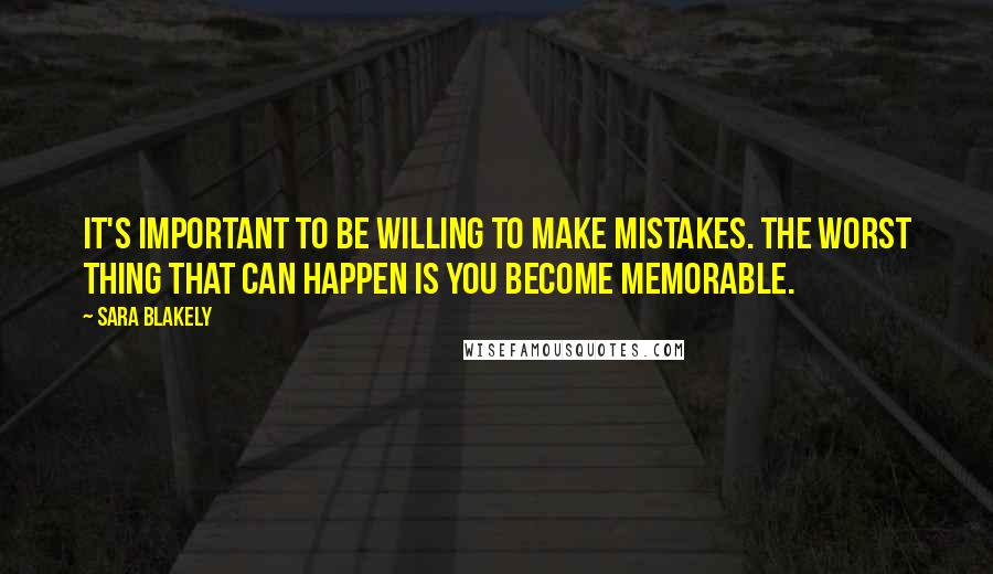 Sara Blakely Quotes: It's important to be willing to make mistakes. The worst thing that can happen is you become memorable.