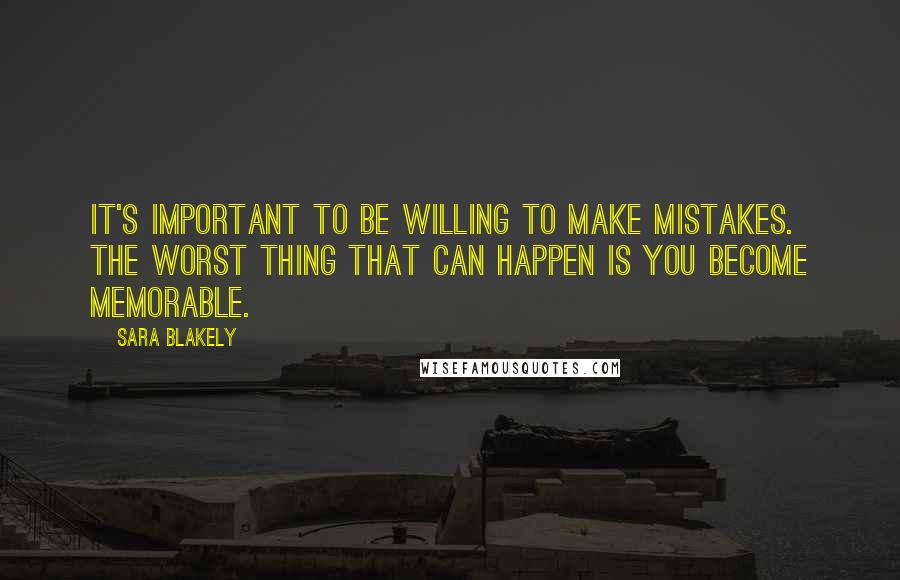 Sara Blakely Quotes: It's important to be willing to make mistakes. The worst thing that can happen is you become memorable.
