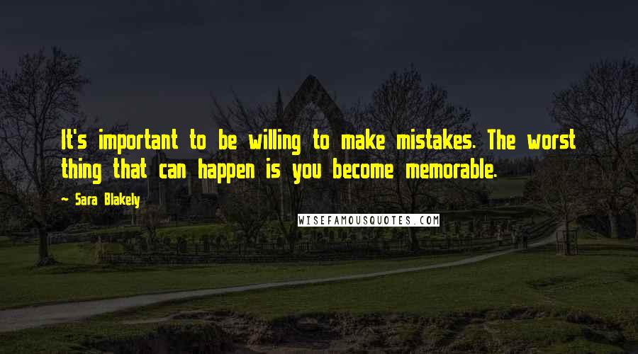 Sara Blakely Quotes: It's important to be willing to make mistakes. The worst thing that can happen is you become memorable.