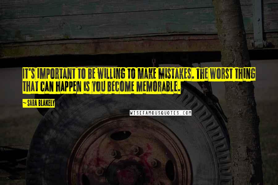 Sara Blakely Quotes: It's important to be willing to make mistakes. The worst thing that can happen is you become memorable.