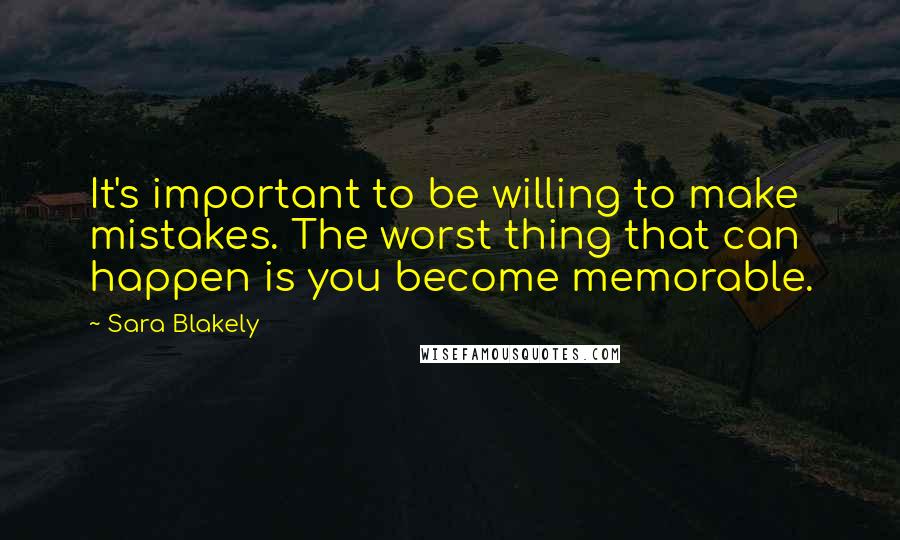 Sara Blakely Quotes: It's important to be willing to make mistakes. The worst thing that can happen is you become memorable.