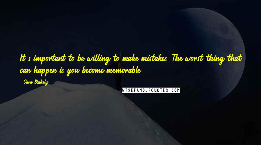 Sara Blakely Quotes: It's important to be willing to make mistakes. The worst thing that can happen is you become memorable.