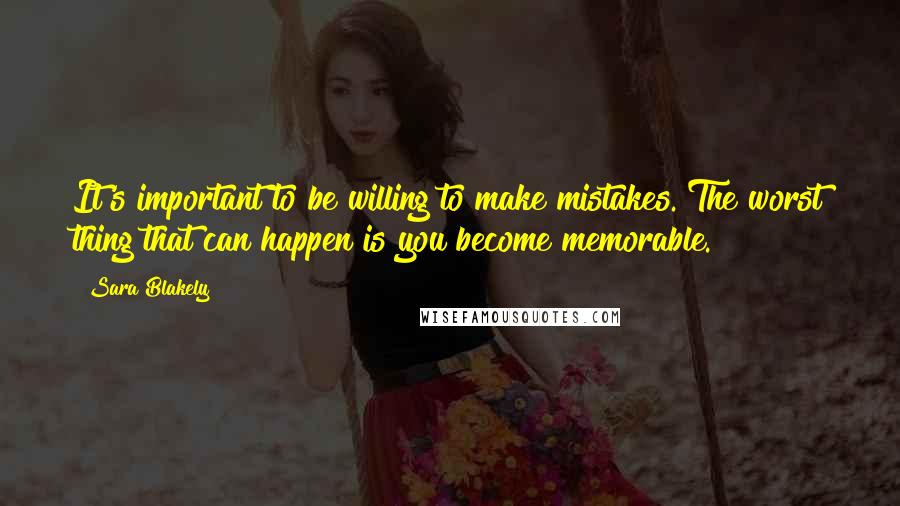 Sara Blakely Quotes: It's important to be willing to make mistakes. The worst thing that can happen is you become memorable.