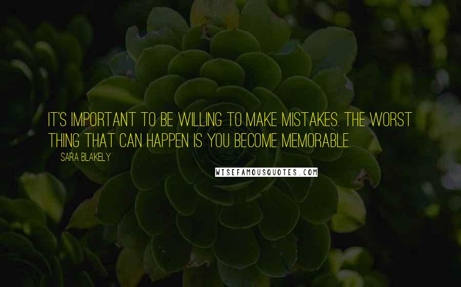 Sara Blakely Quotes: It's important to be willing to make mistakes. The worst thing that can happen is you become memorable.