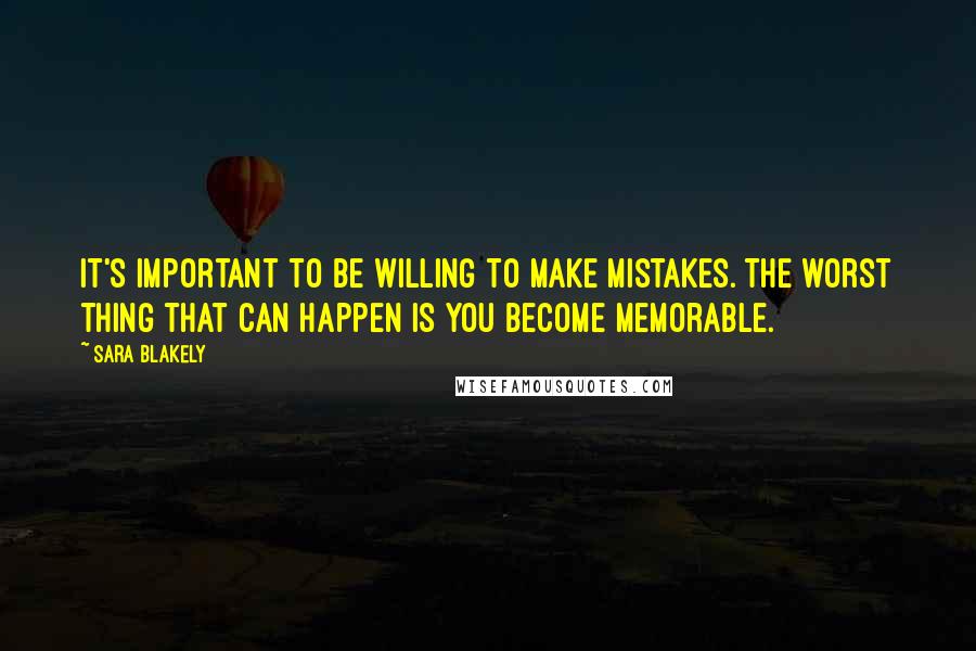 Sara Blakely Quotes: It's important to be willing to make mistakes. The worst thing that can happen is you become memorable.