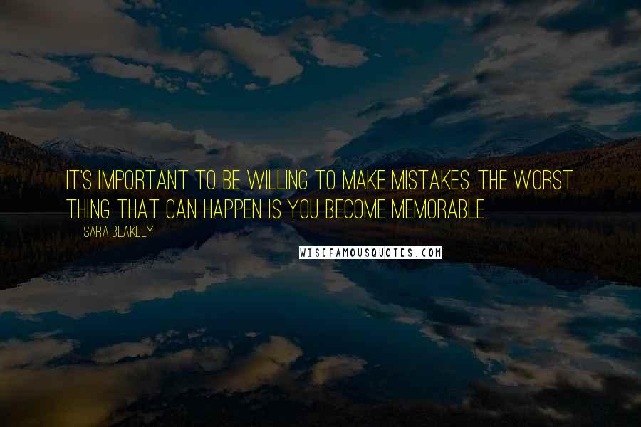 Sara Blakely Quotes: It's important to be willing to make mistakes. The worst thing that can happen is you become memorable.