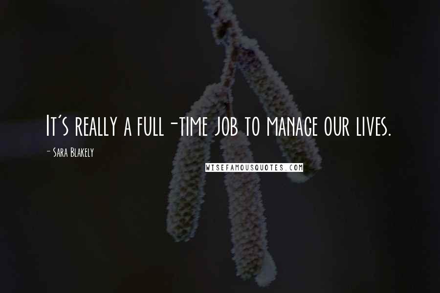 Sara Blakely Quotes: It's really a full-time job to manage our lives.