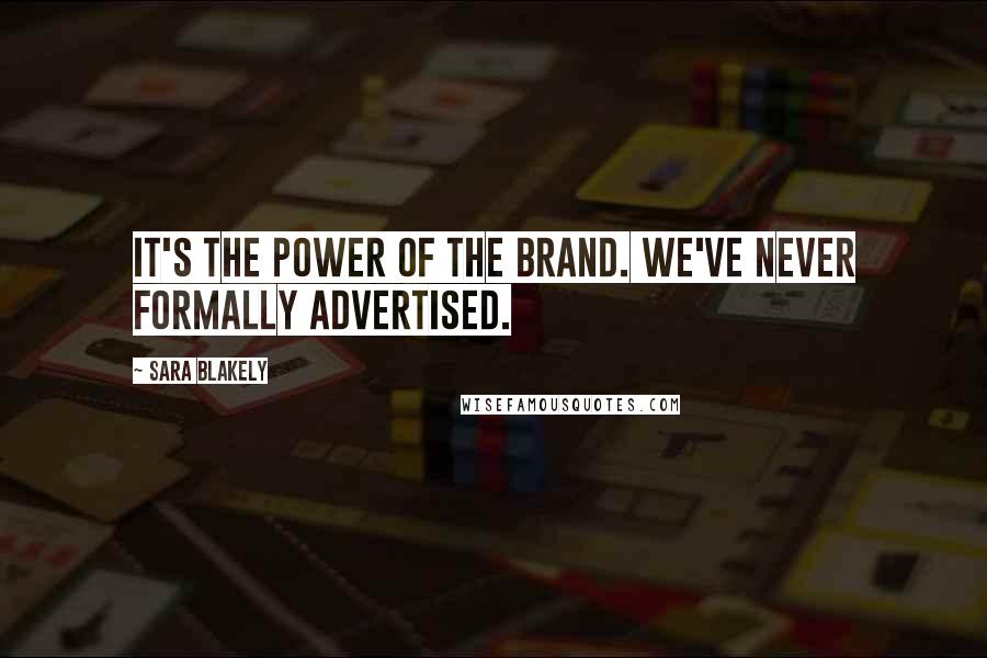 Sara Blakely Quotes: It's the power of the brand. We've never formally advertised.