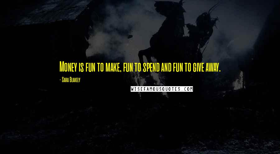 Sara Blakely Quotes: Money is fun to make, fun to spend and fun to give away.