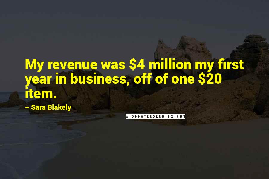 Sara Blakely Quotes: My revenue was $4 million my first year in business, off of one $20 item.