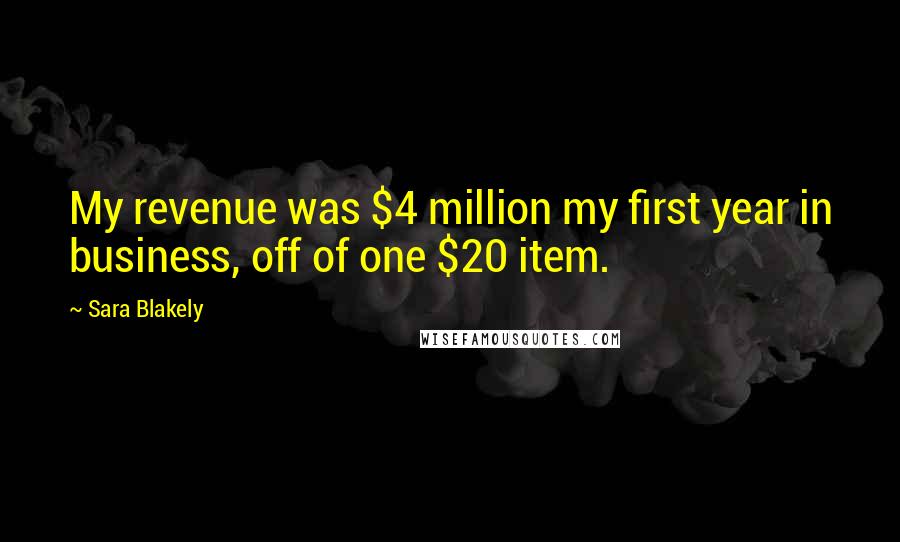 Sara Blakely Quotes: My revenue was $4 million my first year in business, off of one $20 item.