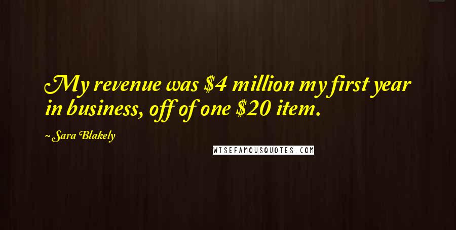 Sara Blakely Quotes: My revenue was $4 million my first year in business, off of one $20 item.