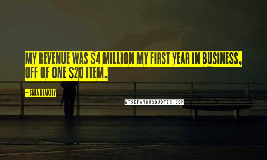 Sara Blakely Quotes: My revenue was $4 million my first year in business, off of one $20 item.