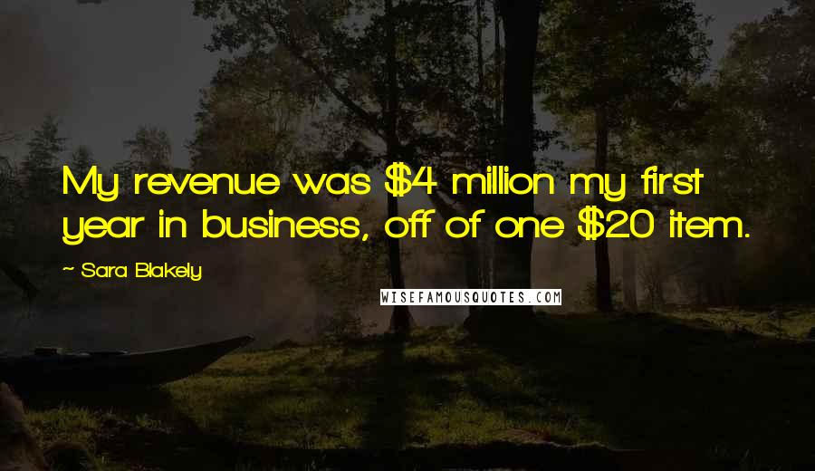 Sara Blakely Quotes: My revenue was $4 million my first year in business, off of one $20 item.