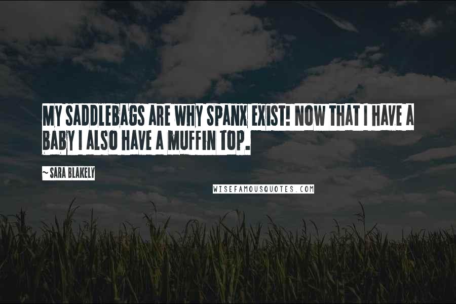 Sara Blakely Quotes: My saddlebags are why Spanx exist! Now that I have a baby I also have a muffin top.