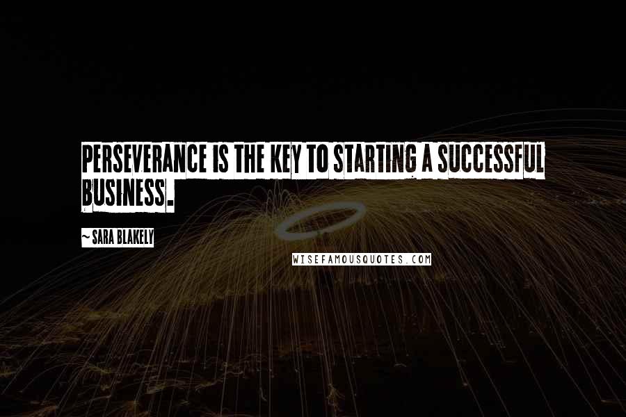 Sara Blakely Quotes: Perseverance is the key to starting a successful business.