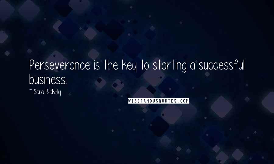 Sara Blakely Quotes: Perseverance is the key to starting a successful business.