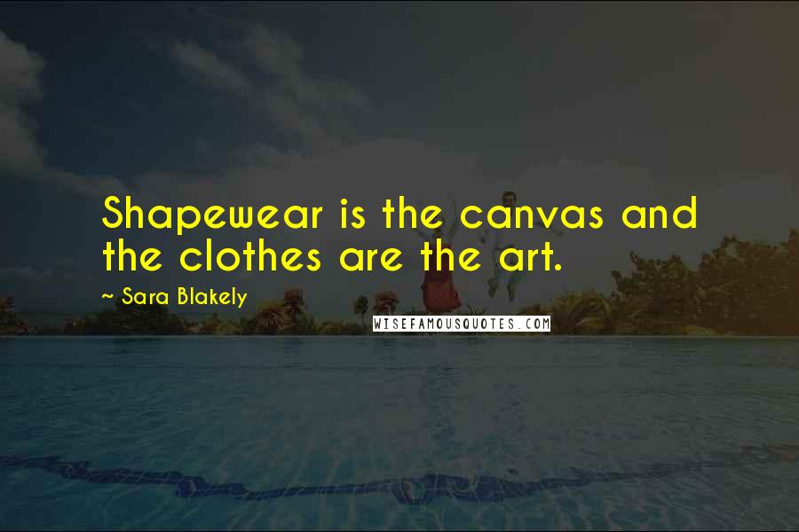 Sara Blakely Quotes: Shapewear is the canvas and the clothes are the art.