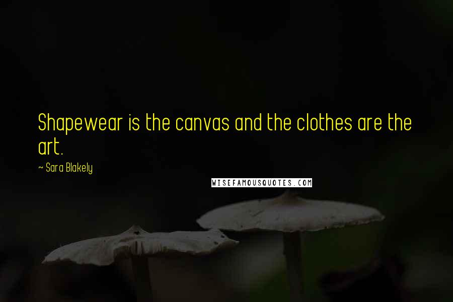 Sara Blakely Quotes: Shapewear is the canvas and the clothes are the art.