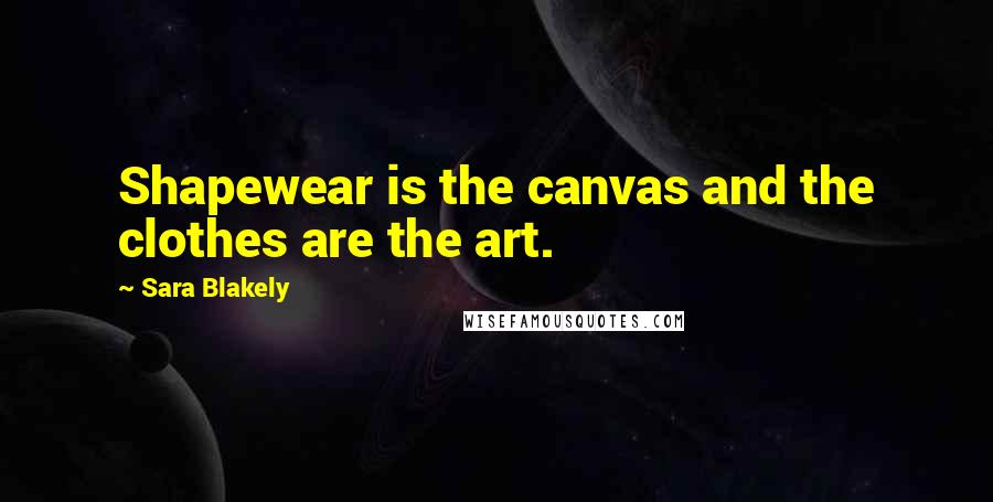 Sara Blakely Quotes: Shapewear is the canvas and the clothes are the art.