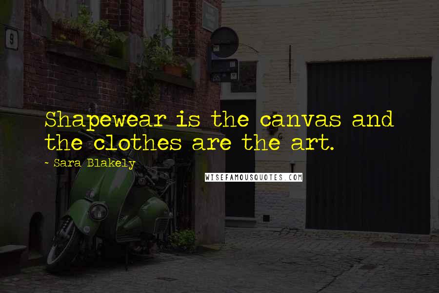 Sara Blakely Quotes: Shapewear is the canvas and the clothes are the art.