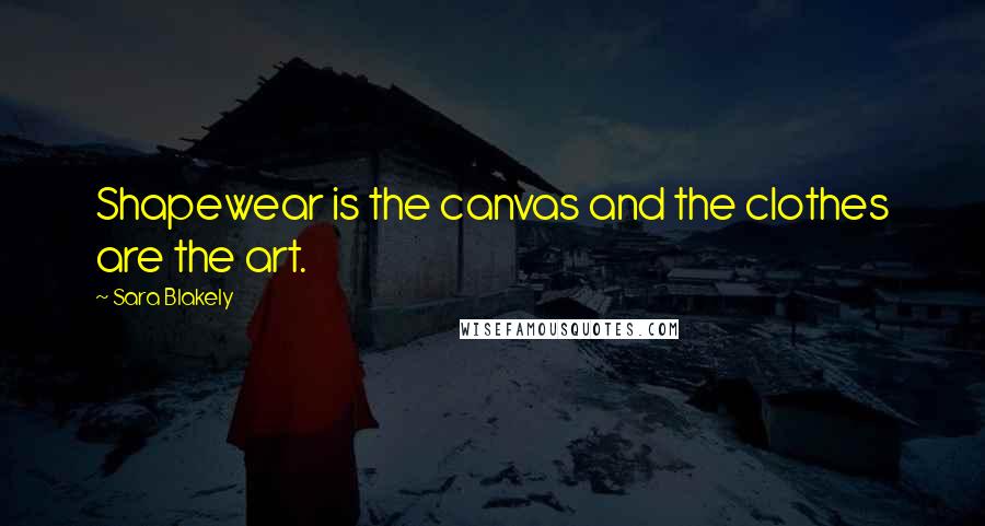 Sara Blakely Quotes: Shapewear is the canvas and the clothes are the art.