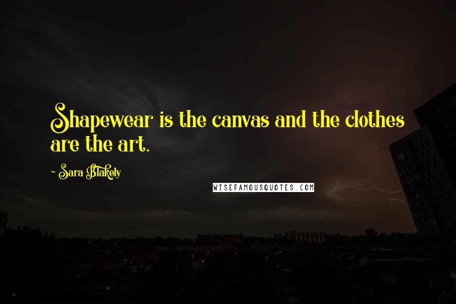 Sara Blakely Quotes: Shapewear is the canvas and the clothes are the art.
