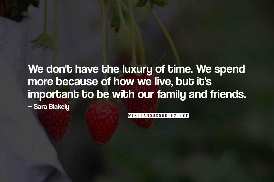 Sara Blakely Quotes: We don't have the luxury of time. We spend more because of how we live, but it's important to be with our family and friends.