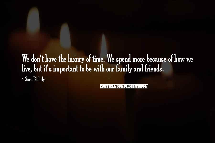 Sara Blakely Quotes: We don't have the luxury of time. We spend more because of how we live, but it's important to be with our family and friends.