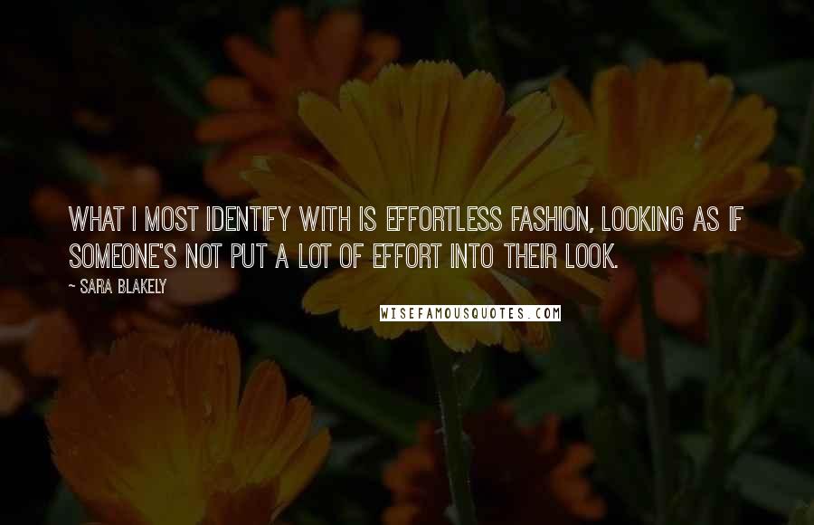 Sara Blakely Quotes: What I most identify with is effortless fashion, looking as if someone's not put a lot of effort into their look.