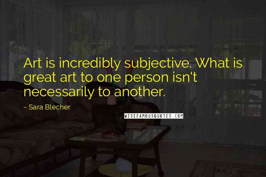 Sara Blecher Quotes: Art is incredibly subjective. What is great art to one person isn't necessarily to another.