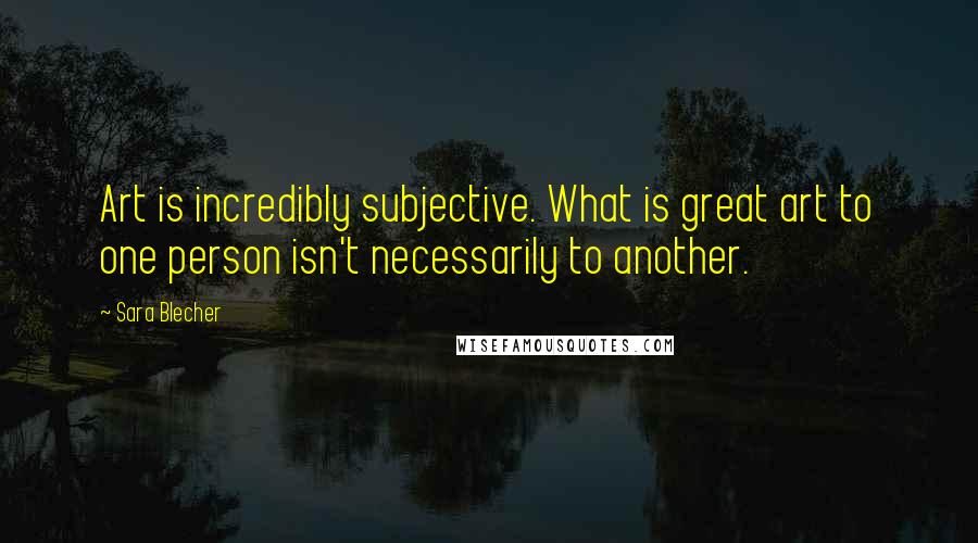 Sara Blecher Quotes: Art is incredibly subjective. What is great art to one person isn't necessarily to another.