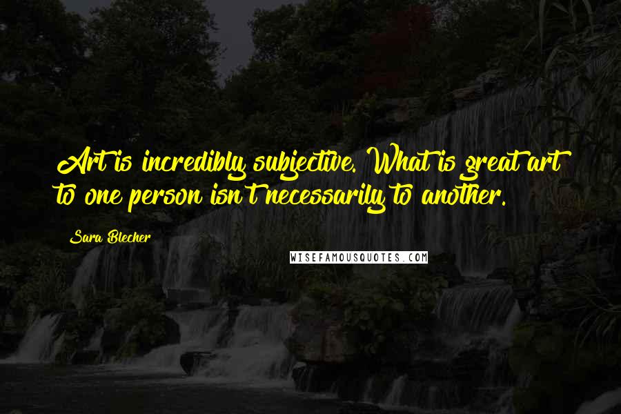 Sara Blecher Quotes: Art is incredibly subjective. What is great art to one person isn't necessarily to another.