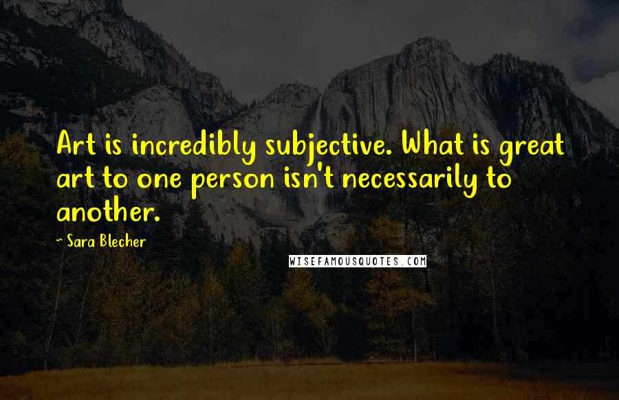 Sara Blecher Quotes: Art is incredibly subjective. What is great art to one person isn't necessarily to another.