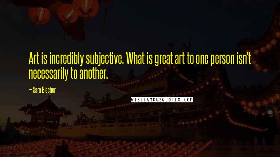 Sara Blecher Quotes: Art is incredibly subjective. What is great art to one person isn't necessarily to another.