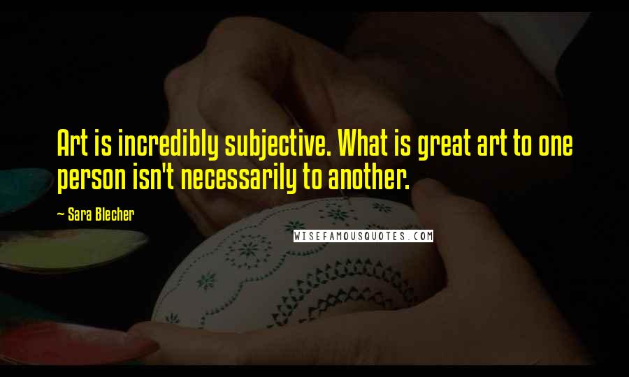 Sara Blecher Quotes: Art is incredibly subjective. What is great art to one person isn't necessarily to another.