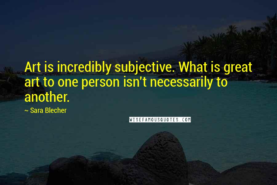 Sara Blecher Quotes: Art is incredibly subjective. What is great art to one person isn't necessarily to another.