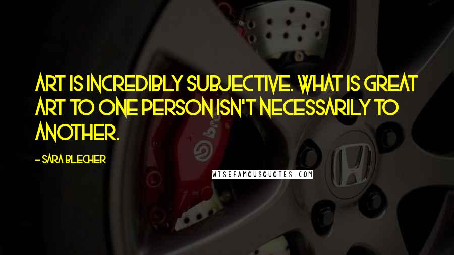 Sara Blecher Quotes: Art is incredibly subjective. What is great art to one person isn't necessarily to another.