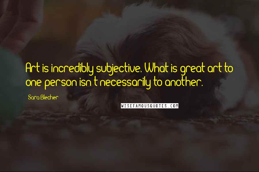 Sara Blecher Quotes: Art is incredibly subjective. What is great art to one person isn't necessarily to another.