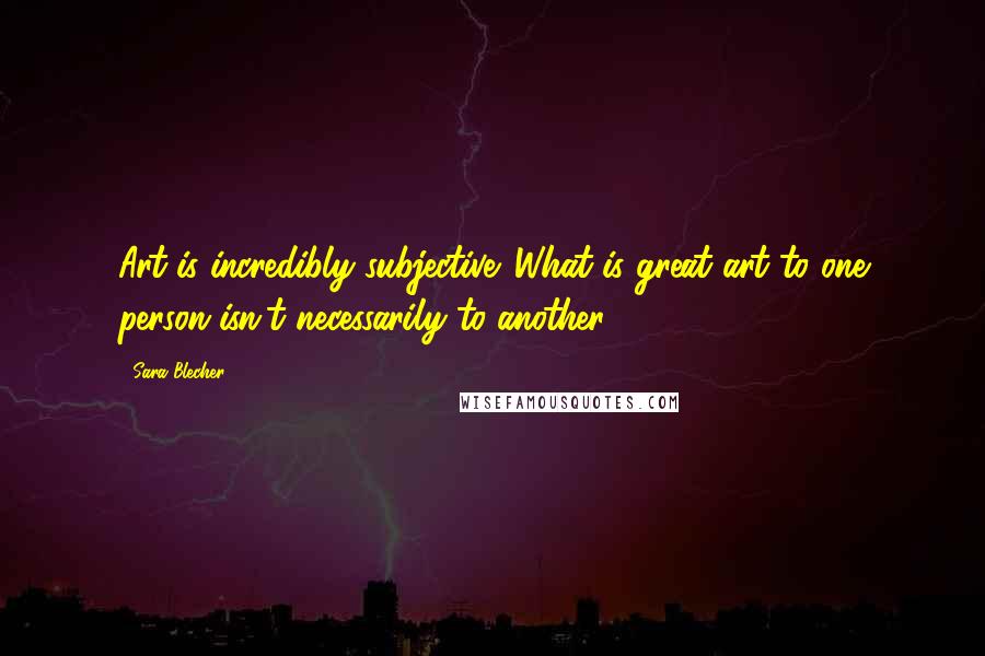 Sara Blecher Quotes: Art is incredibly subjective. What is great art to one person isn't necessarily to another.