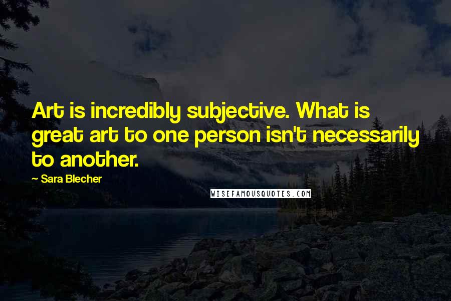 Sara Blecher Quotes: Art is incredibly subjective. What is great art to one person isn't necessarily to another.