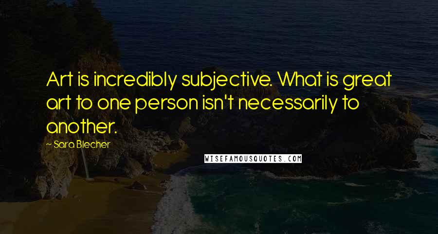 Sara Blecher Quotes: Art is incredibly subjective. What is great art to one person isn't necessarily to another.