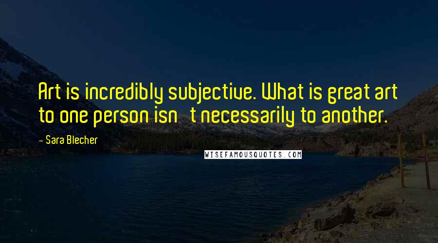 Sara Blecher Quotes: Art is incredibly subjective. What is great art to one person isn't necessarily to another.