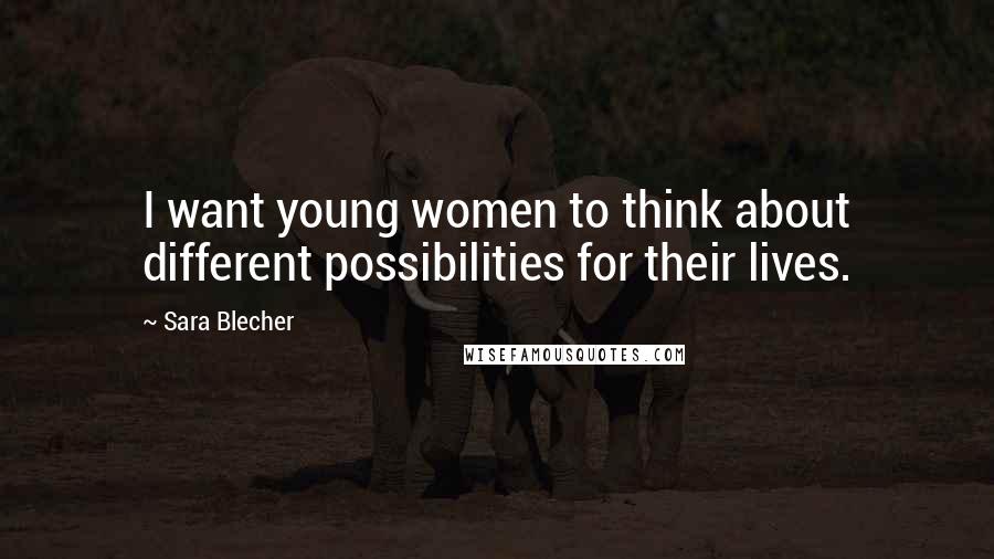 Sara Blecher Quotes: I want young women to think about different possibilities for their lives.