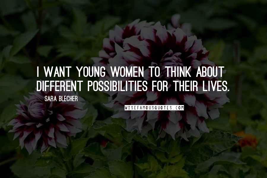 Sara Blecher Quotes: I want young women to think about different possibilities for their lives.