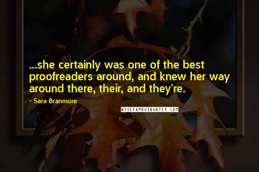 Sara Branmore Quotes: ...she certainly was one of the best proofreaders around, and knew her way around there, their, and they're.