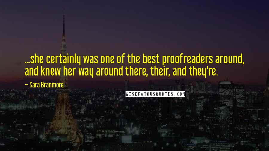 Sara Branmore Quotes: ...she certainly was one of the best proofreaders around, and knew her way around there, their, and they're.