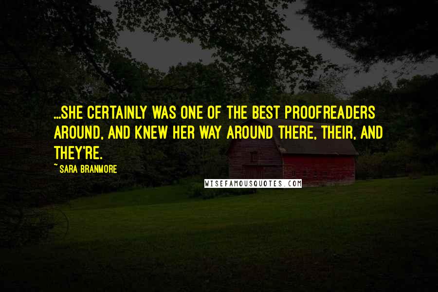 Sara Branmore Quotes: ...she certainly was one of the best proofreaders around, and knew her way around there, their, and they're.
